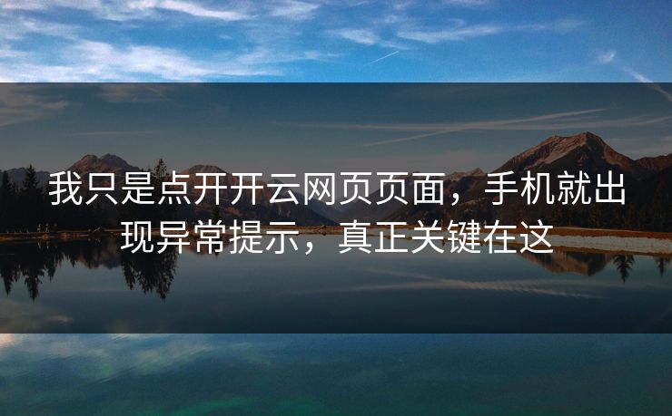 我只是点开开云网页页面，手机就出现异常提示，真正关键在这