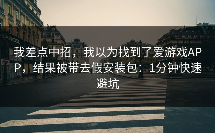我差点中招，我以为找到了爱游戏APP，结果被带去假安装包：1分钟快速避坑