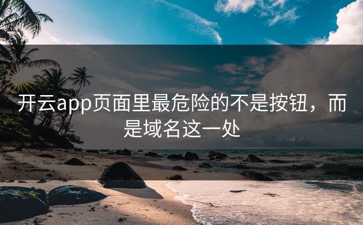 开云app页面里最危险的不是按钮，而是域名这一处