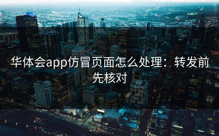 华体会app仿冒页面怎么处理：转发前先核对