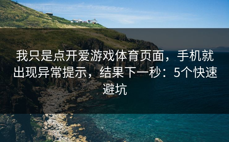 我只是点开爱游戏体育页面，手机就出现异常提示，结果下一秒：5个快速避坑