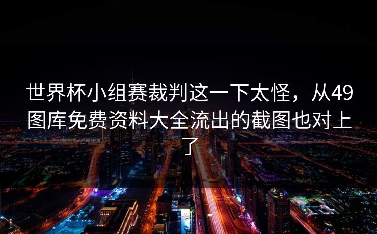 世界杯小组赛裁判这一下太怪，从49图库免费资料大全流出的截图也对上了