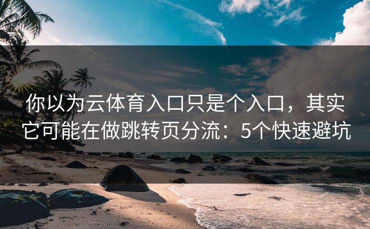 你以为云体育入口只是个入口,其实它可能在做跳转页分流:5个快速避坑 你以为云体育入口只是个入口,其实它可能在做跳转页分流:5个快速避坑