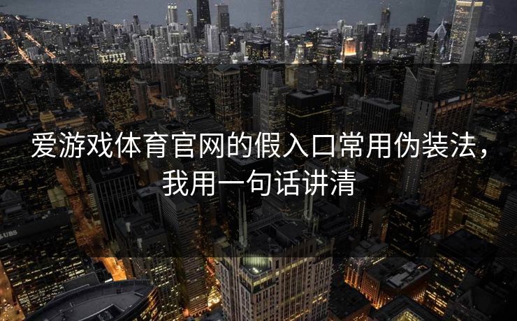 爱游戏体育官网的假入口常用伪装法，我用一句话讲清
